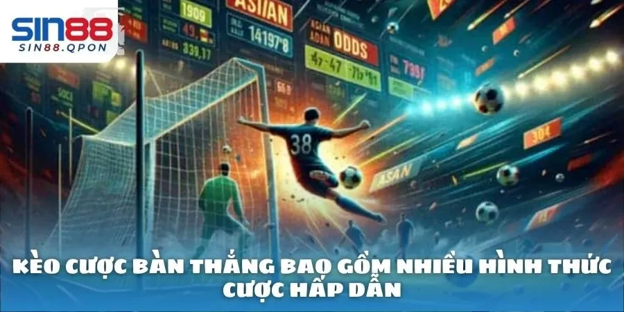 Kèo cược bàn thắng bao gồm nhiều hình thức cược hấp dẫn