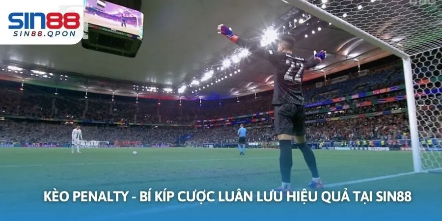 Kèo Penalty - Bí Kíp Cược Luân Lưu Hiệu Quả Tại Sin88